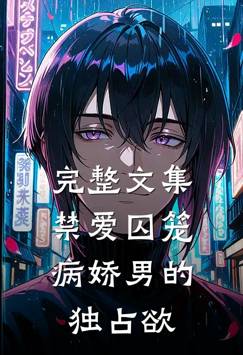 完整文集禁爱囚笼：病娇男的独占欲
