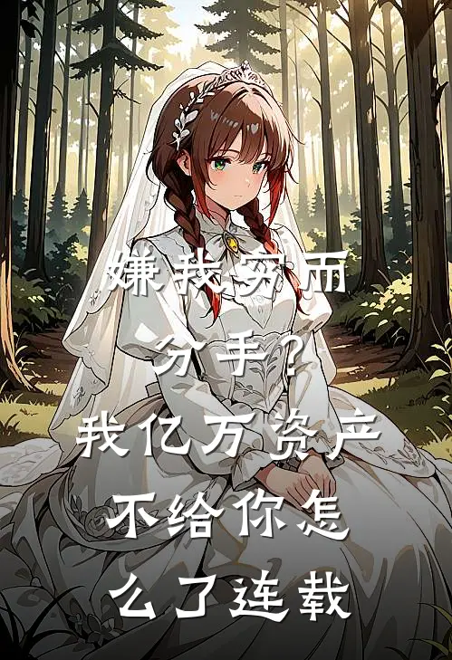 嫌我穷而分手？我亿万资产不给你怎么了连载