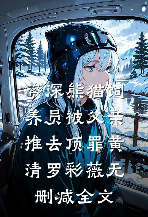 资深熊猫饲养员被父亲推去顶罪黄清罗彩薇无删减全文