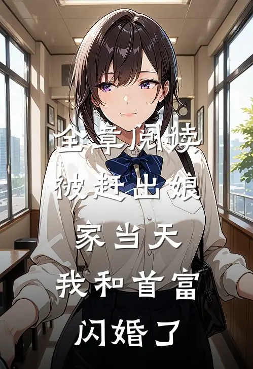 全章阅读被赶出娘家当天，我和首富闪婚了