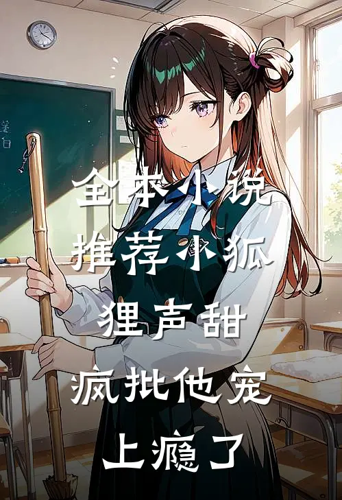 全本小说推荐小狐狸声甜，疯批他宠上瘾了