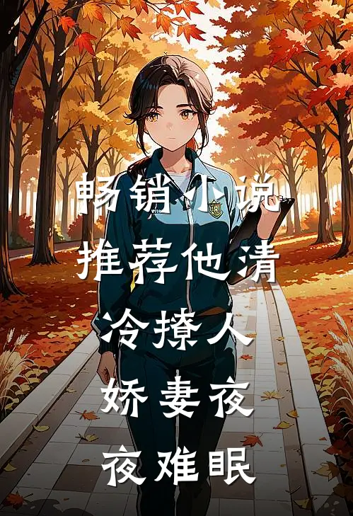 畅销小说推荐他清冷撩人，娇妻夜夜难眠