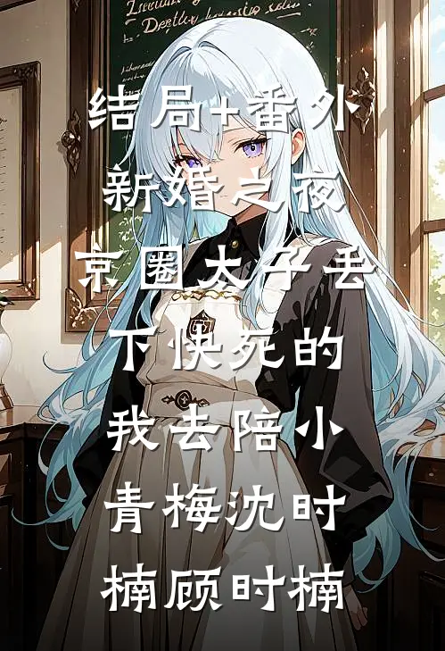 结局+番外新婚之夜，京圈太子丢下快死的我去陪小青梅沈时楠顾时楠