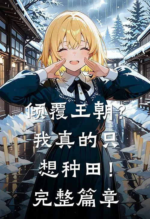倾覆王朝？我真的只想种田！完整篇章