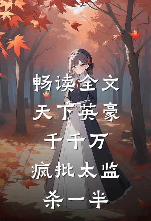 畅读全文天下英豪千千万，疯批太监杀一半