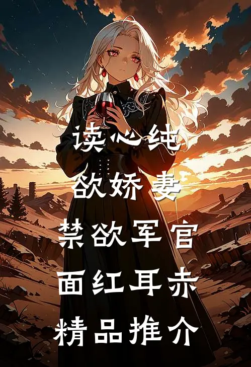 读心纯欲娇妻，禁欲军官面红耳赤精品推介