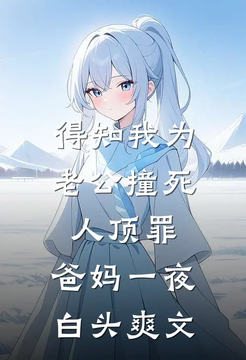 得知我为老公撞死人顶罪，爸妈一夜白头爽文