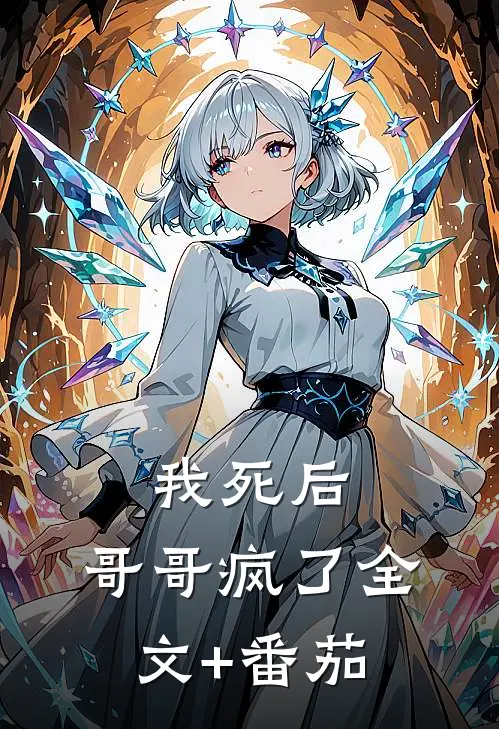 我死后，哥哥疯了全文+番茄