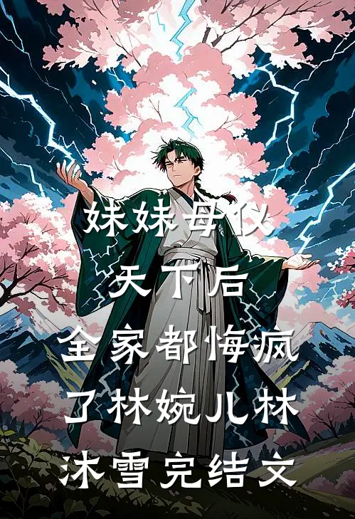 妹妹母仪天下后，全家都悔疯了林婉儿林沐雪完结文
