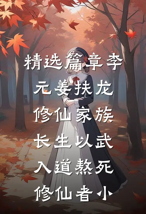 精选篇章李元姜扶龙修仙家族 - 长生以武入道熬死修仙者小