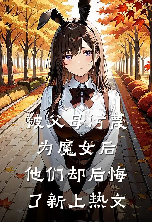 被父母污蔑为魔女后，他们却后悔了新上热文