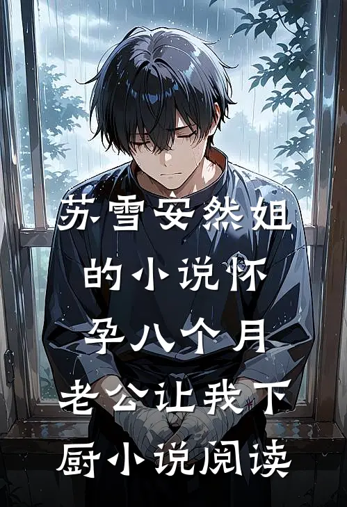 苏雪安然姐的小说怀孕八个月，老公让我下厨小说阅读