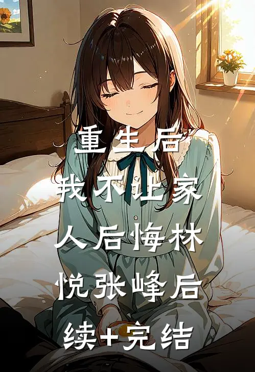 重生后，我不让家人后悔林悦张峰后续+完结