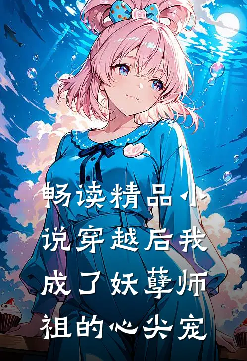 畅读精品小说穿越后我成了妖孽师祖的心尖宠