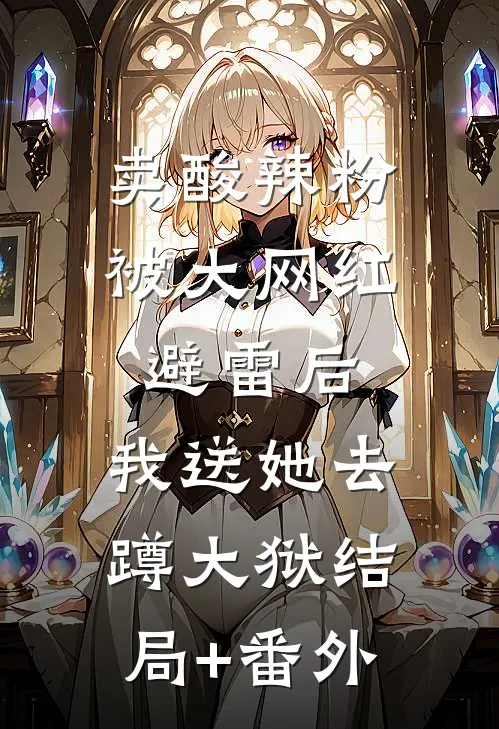 卖酸辣粉被大网红避雷后，我送她去蹲大狱结局+番外