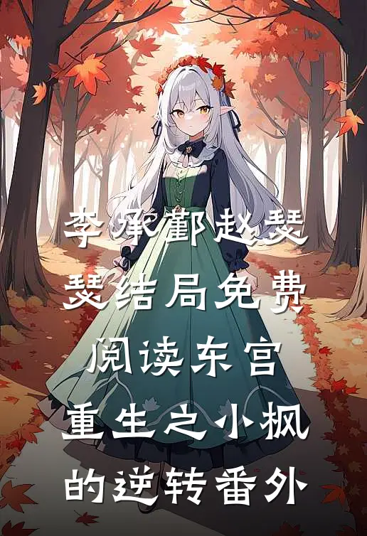 李承鄞赵瑟瑟结局免费阅读东宫：重生之小枫的逆转番外