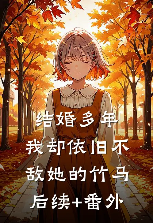 结婚多年，我却依旧不敌她的竹马后续+番外
