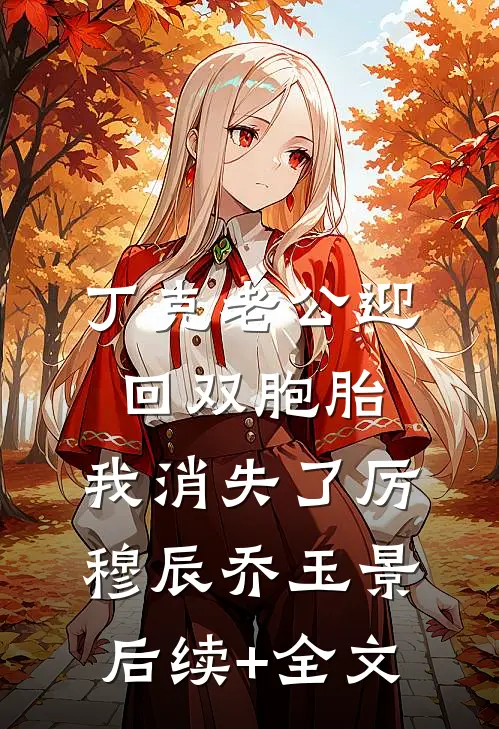 丁克老公迎回双胞胎，我消失了厉穆辰乔玉景后续+全文