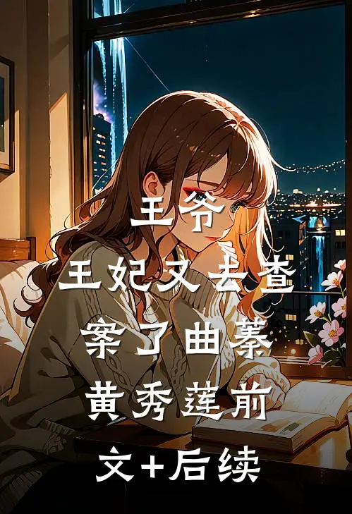 王爷，王妃又去查案了曲蓁黄秀莲前文+后续
