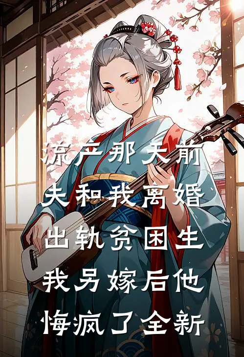 流产那天前夫和我离婚出轨贫困生，我另嫁后他悔疯了全新