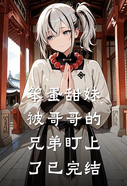 笨蛋甜妹被哥哥的兄弟盯上了已完结