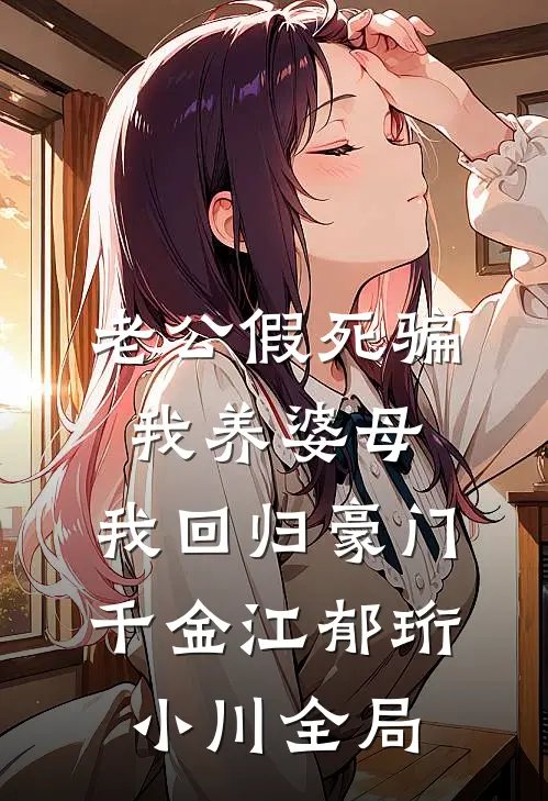 老公假死骗我养婆母，我回归豪门千金江郁珩小川全局