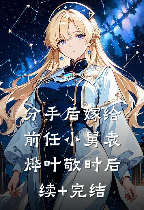 分手后嫁给前任小舅袁烨叶敬时后续+完结