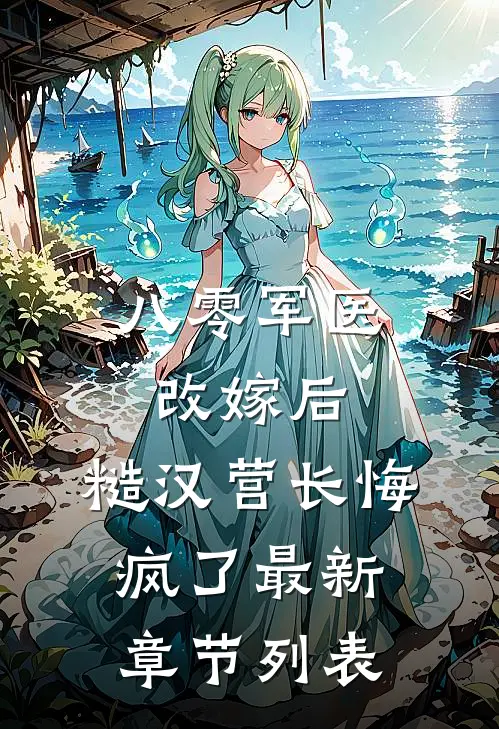 八零军医改嫁后，糙汉营长悔疯了最新章节列表