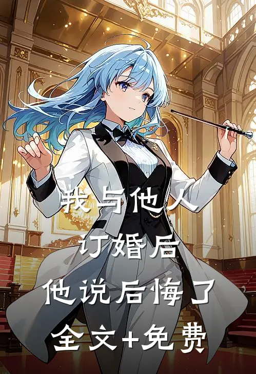 我与他人订婚后，他说后悔了全文+免费