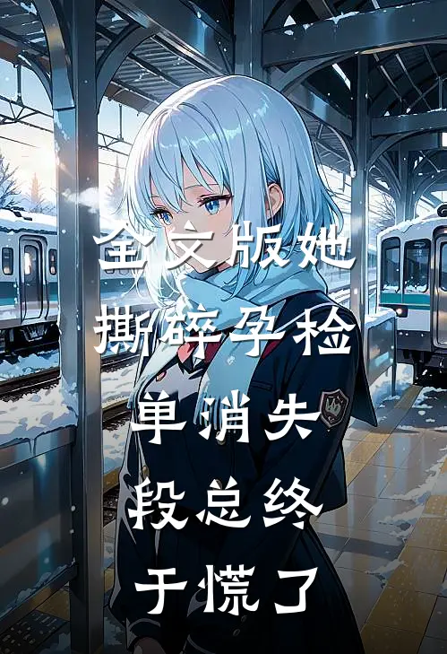 全文版她撕碎孕检单消失，段总终于慌了