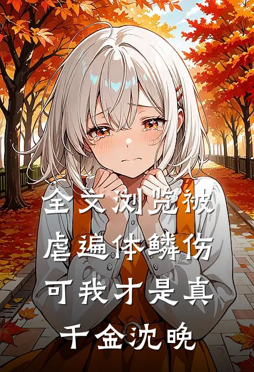 全文浏览被虐遍体鳞伤可我才是真千金沈晚