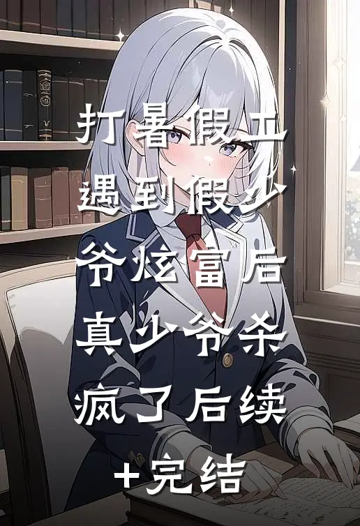 打暑假工遇到假少爷炫富后，真少爷杀疯了后续+完结