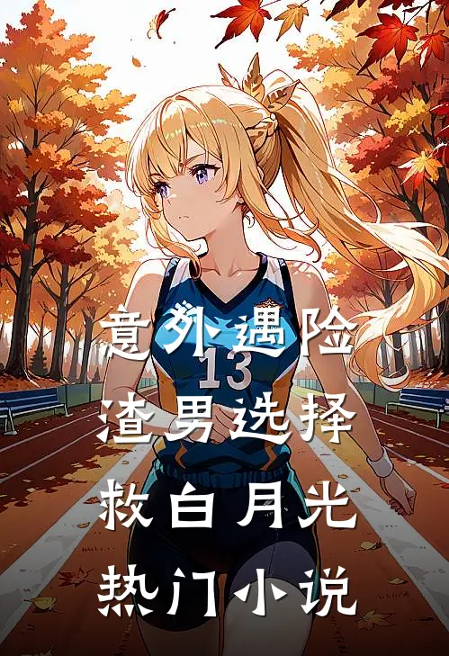 意外遇险，渣男选择救白月光热门小说