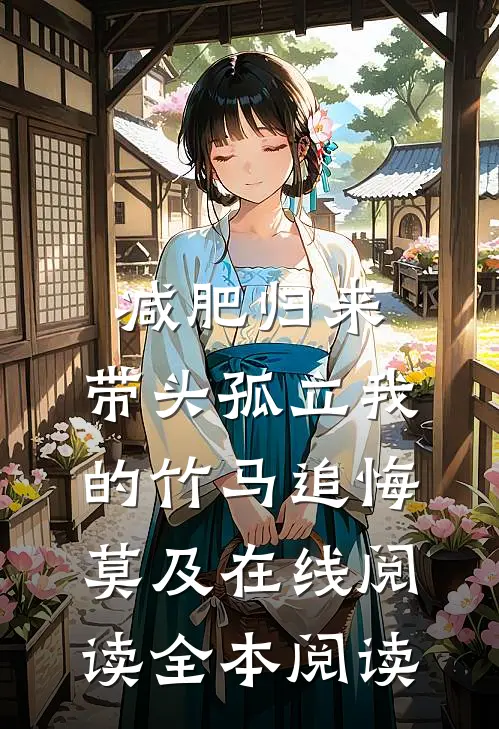 减肥归来，带头孤立我的竹马追悔莫及在线阅读全本阅读