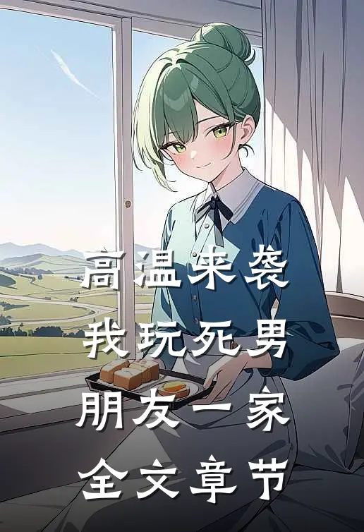 高温来袭，我玩死男朋友一家全文章节