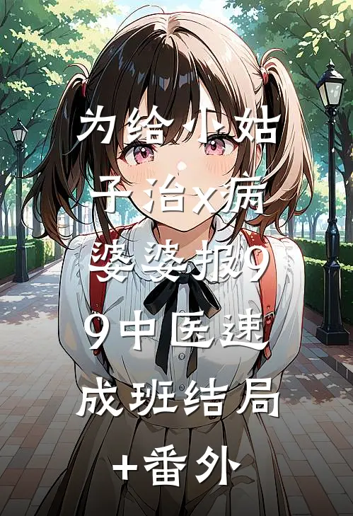 为给小姑子治x病，婆婆报9.9中医速成班结局+番外