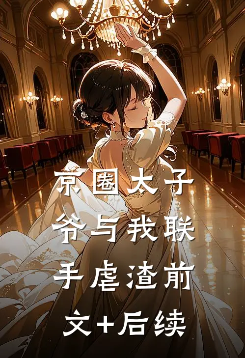 京圈太子爷与我联手虐渣前文+后续