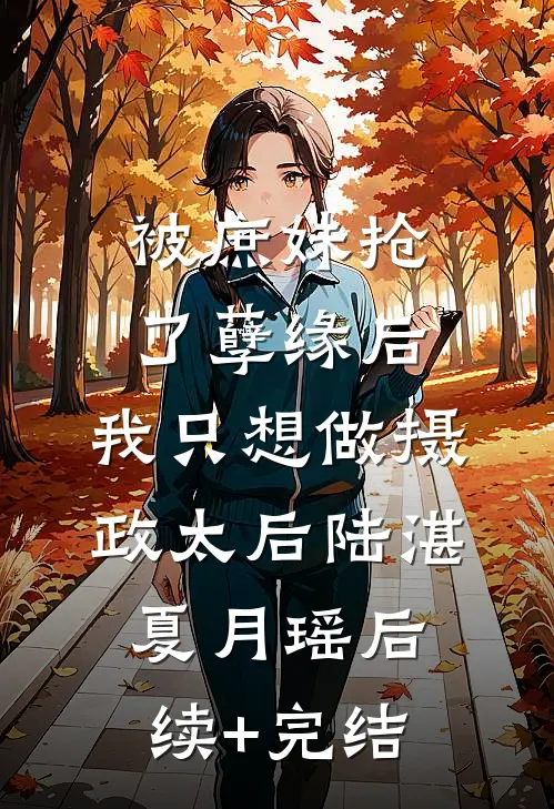 被庶妹抢了孽缘后，我只想做摄政太后陆湛夏月瑶后续+完结