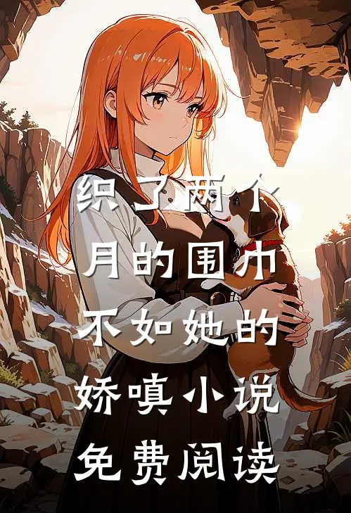 织了两个月的围巾，不如她的娇嗔小说免费阅读