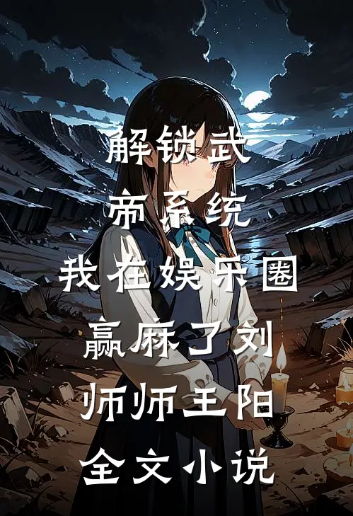 解锁武帝系统，我在娱乐圈赢麻了刘师师王阳全文小说