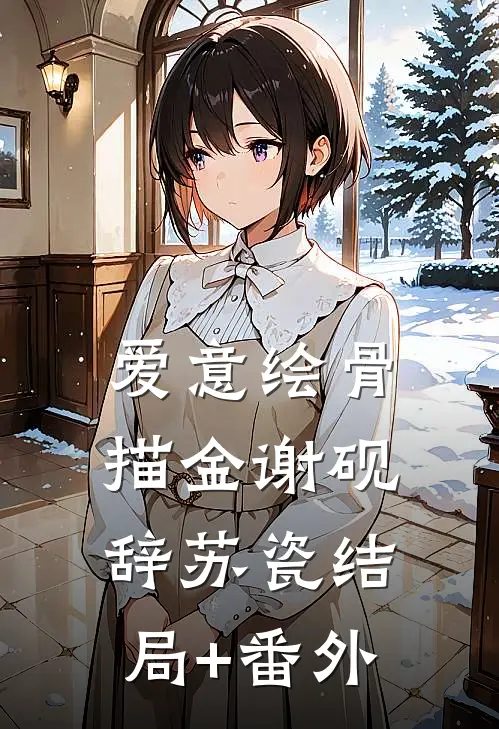 爱意绘骨描金谢砚辞苏瓷结局+番外