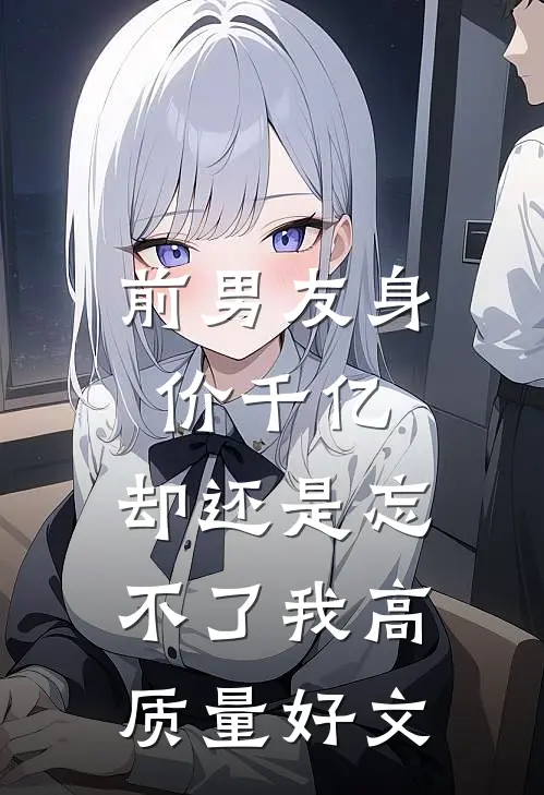 前男友身价千亿，却还是忘不了我高质量好文