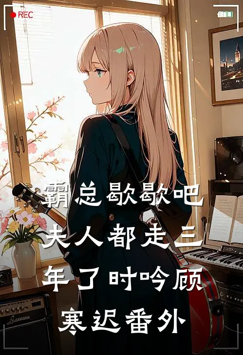 霸总歇歇吧，夫人都走三年了时吟顾寒迟 番外