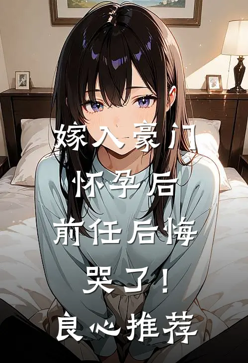 嫁入豪门怀孕后，前任后悔哭了！良心推荐