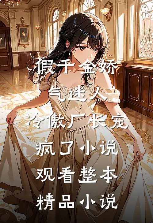 假千金娇气迷人，冷傲厂长宠疯了小说观看整本精品小说
