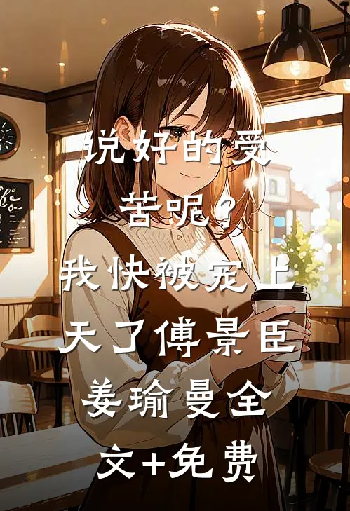 说好的受苦呢？我快被宠上天了傅景臣姜瑜曼全文+免费