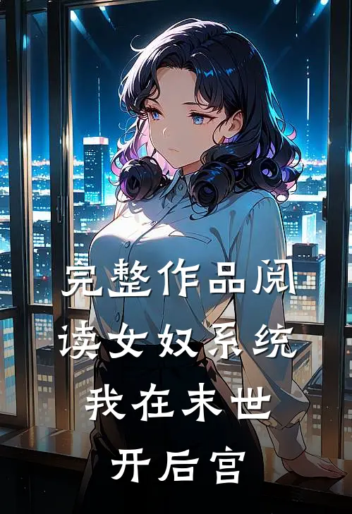 完整作品阅读女奴系统：我在末世开后宫