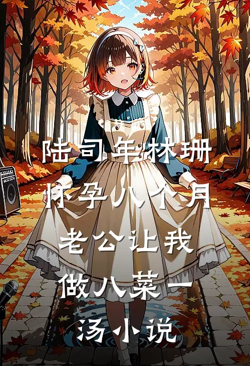陆司年林珊怀孕八个月，老公让我做八菜一汤小说