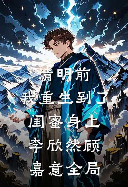清明前，我重生到了闺蜜身上李欣然顾嘉意全局
