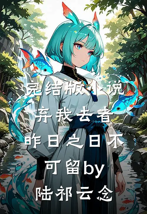 完结版小说弃我去者，昨日之日不可留by陆祁云念